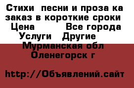 Стихи, песни и проза ка заказ в короткие сроки › Цена ­ 300 - Все города Услуги » Другие   . Мурманская обл.,Оленегорск г.